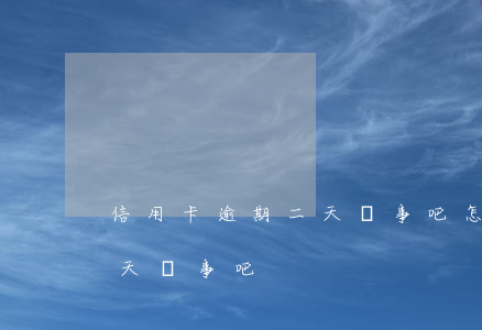 信用卡逾期二天沒事吧怎么辦（信用卡逾期二天沒事吧）