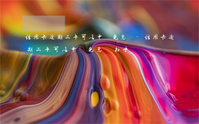 信用卡逾期二年可以申請免息嗎-信用卡逾期二年可以申請免息嗎知乎