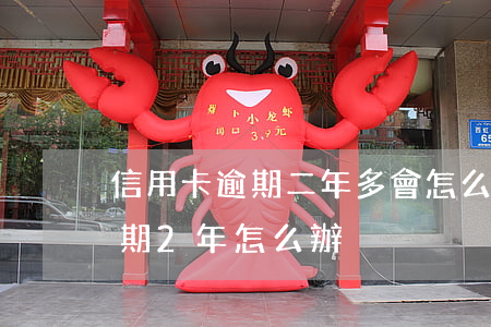 信用卡逾期二年多會怎么樣(很多張信用卡逾期2年怎么辦)