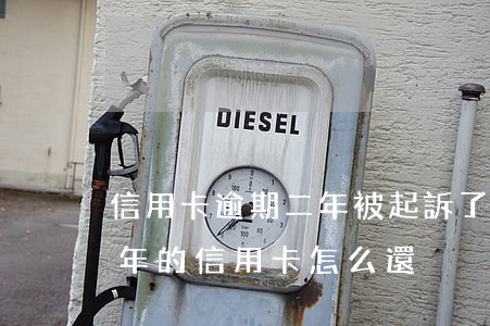 信用卡逾期二年被起訴了怎樣還款-逾期兩年的信用卡怎么還