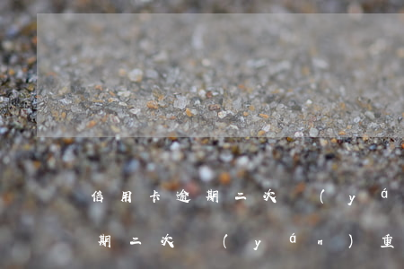 信用卡逾期二次嚴(yán)重嗎(信用卡逾期二次嚴(yán)重嗎)