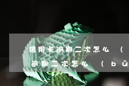 信用卡逾期二次怎么補(bǔ)救啊(信用卡逾期二次怎么補(bǔ)救啊)
