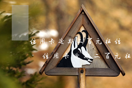信用卡逾期二百元征信會(huì)怎么樣-信用卡逾期二百元征信會(huì)怎么樣嗎