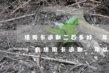 信用卡逾期二百多好幾年了-有沒(méi)有信用卡逾期兩年以上的