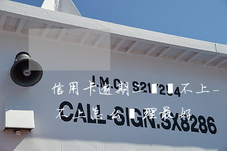 信用卡逾期二萬還不上-信用卡逾期二萬還不上,怎么處理最好