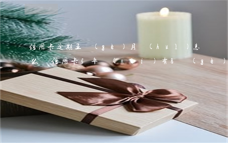 信用卡逾期五個(gè)月會(huì)怎么樣(信用卡5年內(nèi)有8個(gè)月逾期嚴(yán)重嗎)