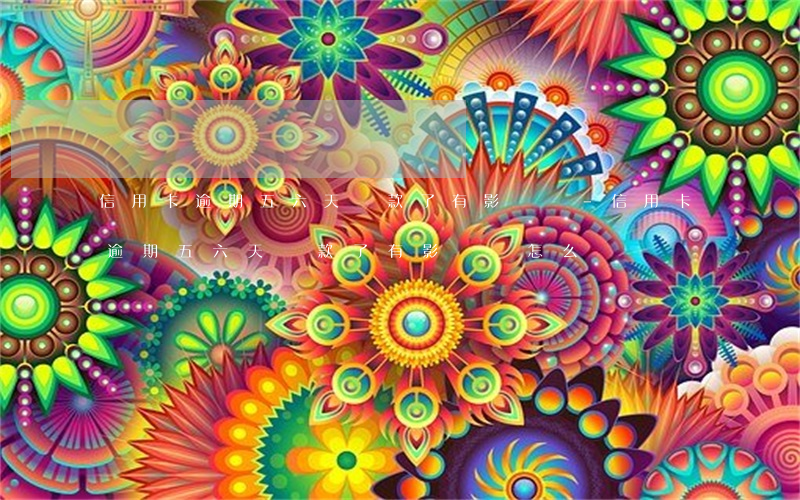 信用卡逾期五六天還款了有影響嗎-信用卡逾期五六天還款了有影響嗎怎么辦