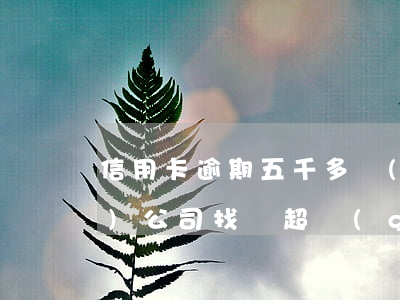 信用卡逾期五千多會(huì)來(lái)公司找嗎 超過(guò)五萬(wàn)的信用卡逾期真的會(huì)立案嗎