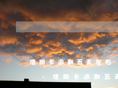 信用卡逾期五天左右會(huì)有什么影響-信用卡逾期五天左右會(huì)有什么影響嗎