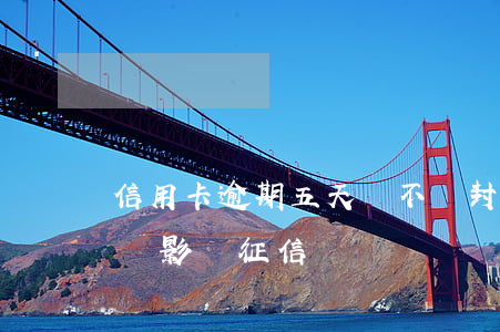 信用卡逾期五天會不會封卡(信用卡5天逾期會影響征信嗎)