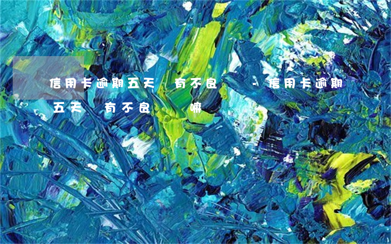 信用卡逾期五天會有不良記錄-信用卡逾期五天會有不良記錄嘛