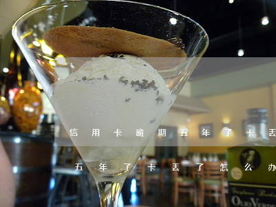 信用卡逾期五年了卡丢了怎么办(信用卡逾期五年了卡丢了怎么办)
