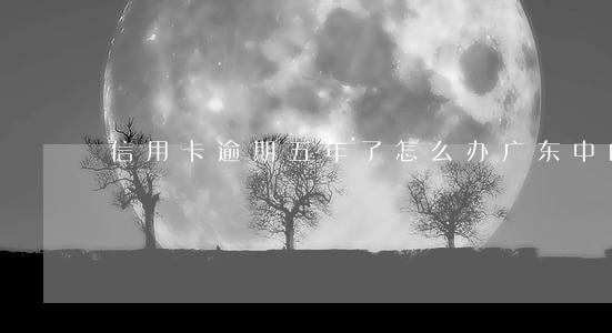 信用卡逾期五年了怎么办广东中山
