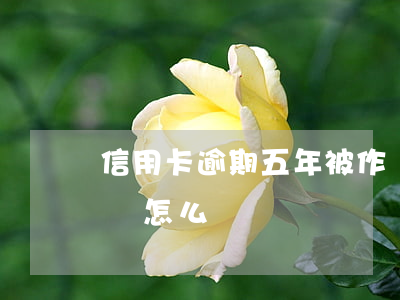信用卡逾期五年被作廢(信用卡逾期五年被作廢怎么辦)