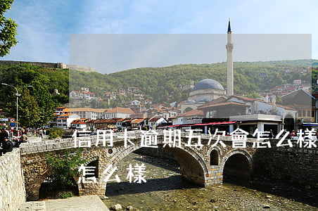 信用卡逾期五次會怎么樣(信用卡逾期五次會怎么樣)