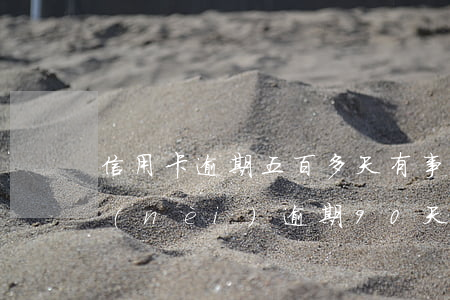 信用卡逾期五百多天有事嗎(信用卡5萬以內(nèi)逾期90天,會怎么樣)
