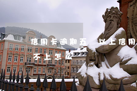 信用卡逾期五萬以上(信用卡逾期五萬以上還不上怎么辦?)