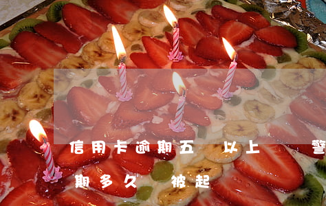 信用卡逾期五萬以上會報警嗎(信用卡5萬逾期多久會被起訴)