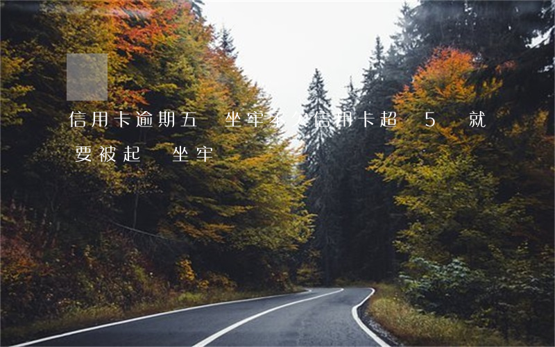 信用卡逾期五萬坐牢不(欠信用卡超過5萬就要被起訴坐牢嗎?)