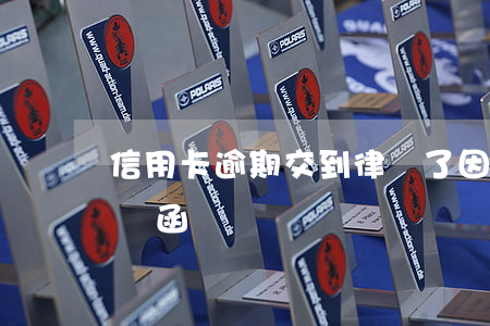 信用卡逾期交到律師了(因信用卡逾期收到律師函)