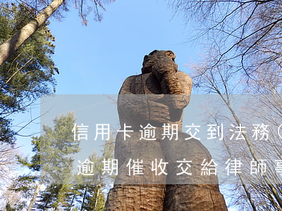 信用卡逾期交到法務(wù)(銀行將信用卡逾期催收交給律師事務(wù)所)