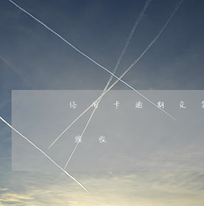 信用卡逾期交第三方-信用卡逾期交第三方催收