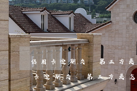 信用卡逾期交給第三方是怎么處理的-信用卡逾期交給第三方是怎么處理的