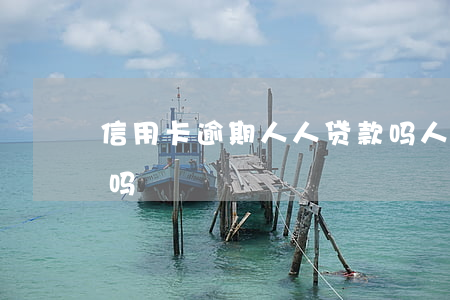 信用卡逾期人人贷款吗(人人贷逾期可以报警吗)