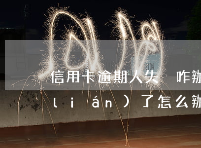 信用卡逾期人失蹤咋辦-欠信用卡人失聯(lián)了怎么辦