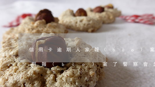 信用卡逾期人家報(bào)案了(信用卡逾期報(bào)案了警察會怎么通知你)