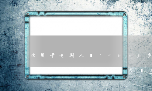 信用卡逾期人數(shù)多會怎樣(信用卡逾期人數(shù)多會怎樣)