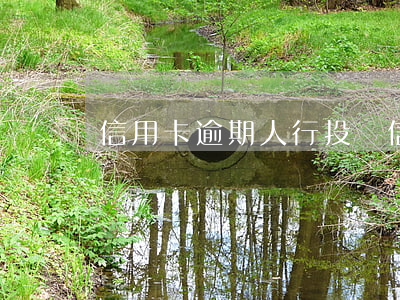 信用卡逾期人行投訴(信用卡逾期人行投訴電話)