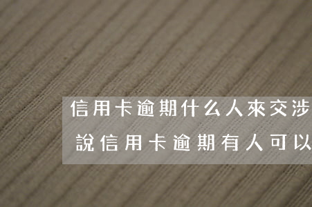信用卡逾期什么人來交涉(網(wǎng)上說信用卡逾期有人可以幫忙協(xié)商)