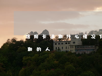 信用卡逾期什么情况下抓人(有多少信用卡逾期的人)