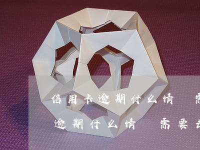 信用卡逾期什么情況需要去派出所-信用卡逾期什么情況需要去派出所處理