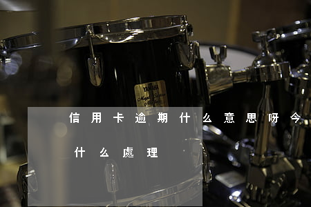 信用卡逾期什么意思呀(今年的信用卡逾期有什么處理)