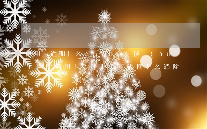 信用卡逾期什么時(shí)候會(huì)消除(信用卡2017年逾期怎么消除)