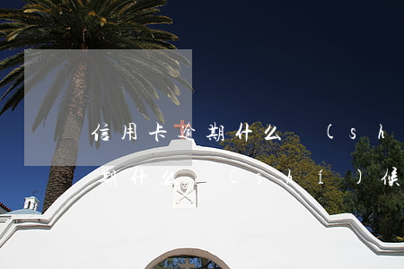 信用卡逾期什么時(shí)候消（信用卡逾期什么時(shí)候消）