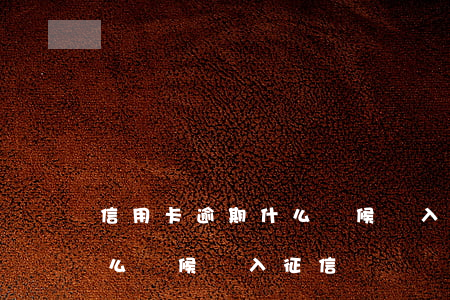 信用卡逾期什么時候計入征信(信用卡逾期什么時候計入征信記錄)