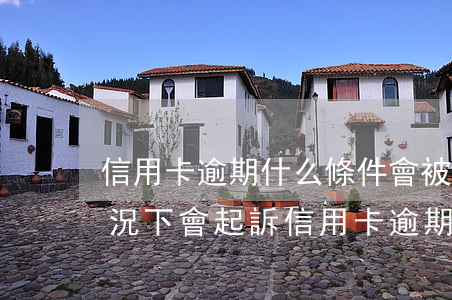 信用卡逾期什么條件會被起訴(銀行在什么情況下會起訴信用卡逾期人員)