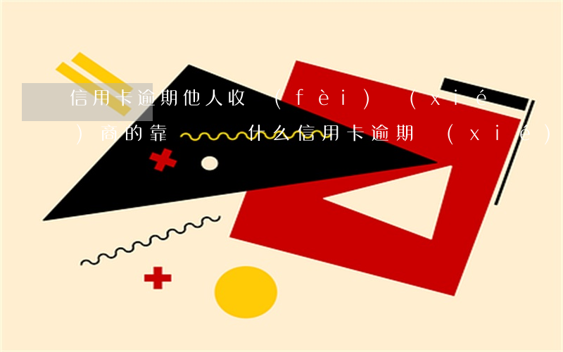 信用卡逾期他人收費(fèi)協(xié)商的靠譜嗎(為什么信用卡逾期協(xié)商不了)