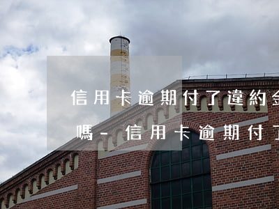 信用卡逾期付了違約金會(huì)有影響嗎-信用卡逾期付了違約金會(huì)有影響嗎知乎