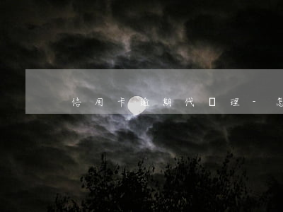 信用卡逾期代處理-怎么代還逾期的信用卡