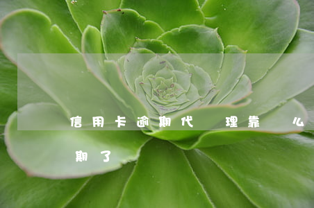 信用卡逾期代處理靠譜么(急需代還信用卡逾期了)