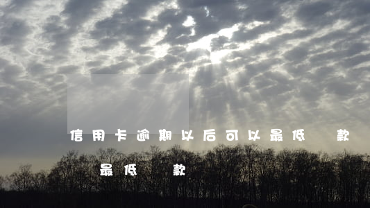 信用卡逾期以后可以最低還款嗎(逾期了可以還最低還款額嗎)