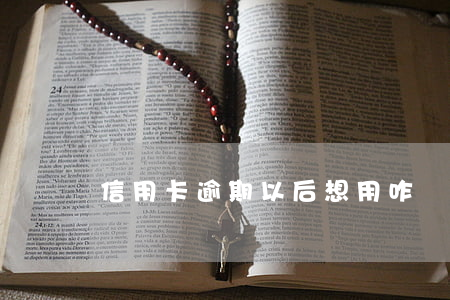 信用卡逾期以后想用咋辦呀