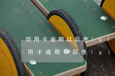 信用卡逾期以后應(yīng)怎樣還款(信用卡逾期以后應(yīng)怎樣還款最劃算)