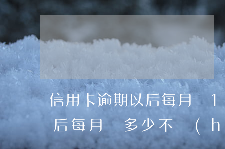 信用卡逾期以后每月還100(信用卡逾期以后每月還多少不會(huì)算成惡意透支)