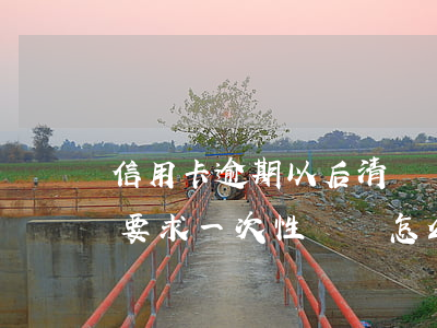 信用卡逾期以后清償順序(信用卡逾期了銀行要求一次性償還怎么辦?)