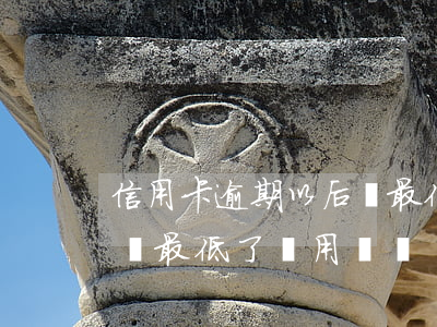 信用卡逾期以后還最低還款嗎(這個月信用卡還最低了還用還嗎)